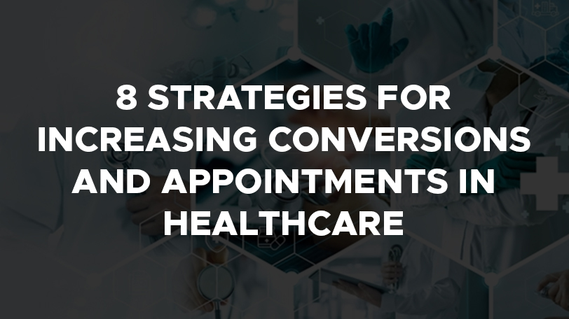 8 Strategies For Increasing Conversions And Appointments In Healthcare