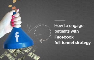 The Facebook AD Funnel Guide: How to Engage Patients With Full-Funnel Strategy
