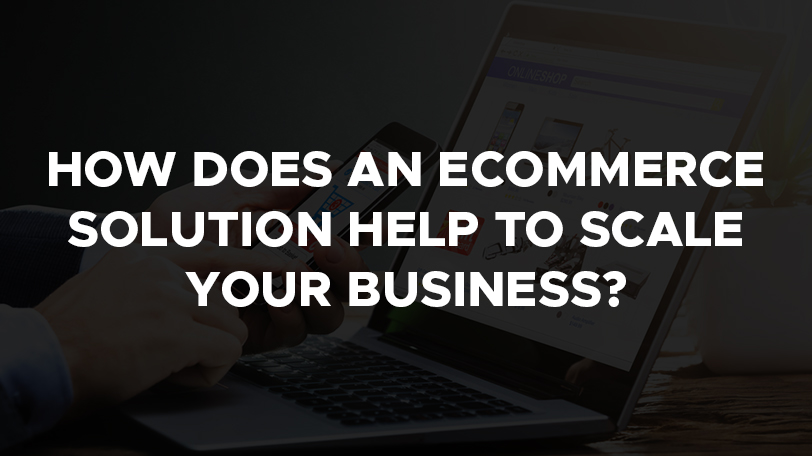 How does an ecommerce solution help to scale your business