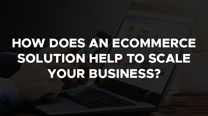 How does an ecommerce solution help to scale your business?