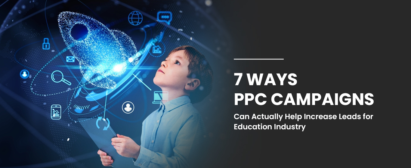 7 Ways PPC Campaigns Can Actually Help Increase Leads for Education Industry