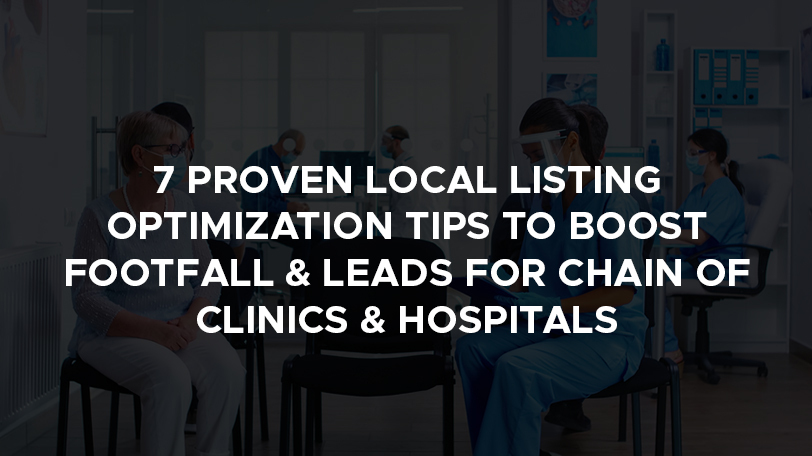 7 proven local listing optimization tips to boost footfall & leads for chain of clinics & hospitals