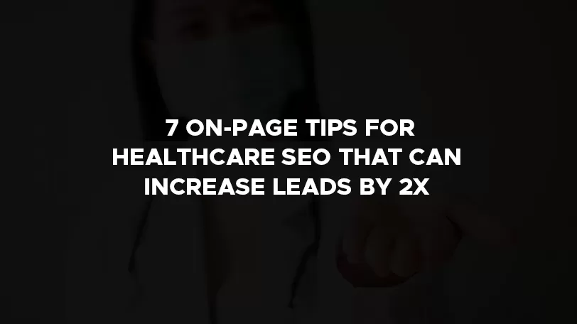 7 on page tips for healthcare seo that can increase leads by 2X top