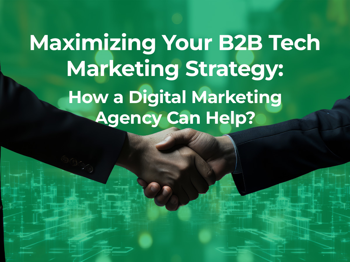 Maximizing Your B2B Tech Marketing Strategy: How a Digital Marketing Agency Can Help?