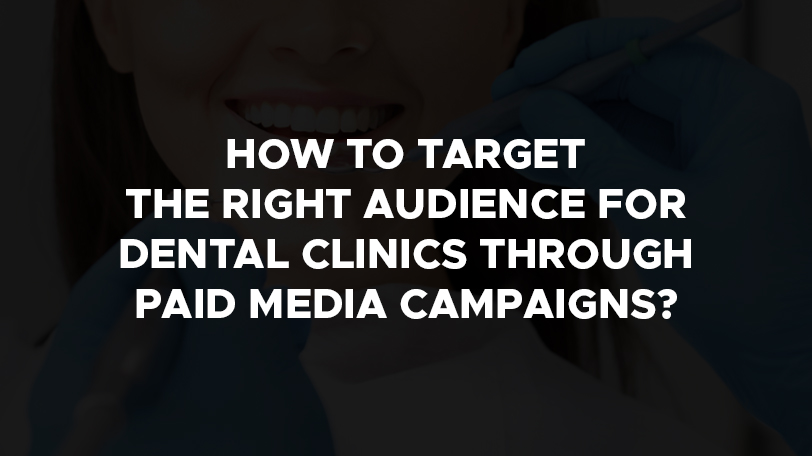 How to target the right audience for dental clinics through paid media campaigns