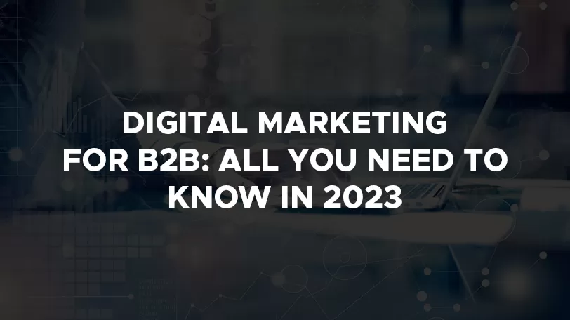 Digital Marketing for B2B: All You Need to Know in 2023