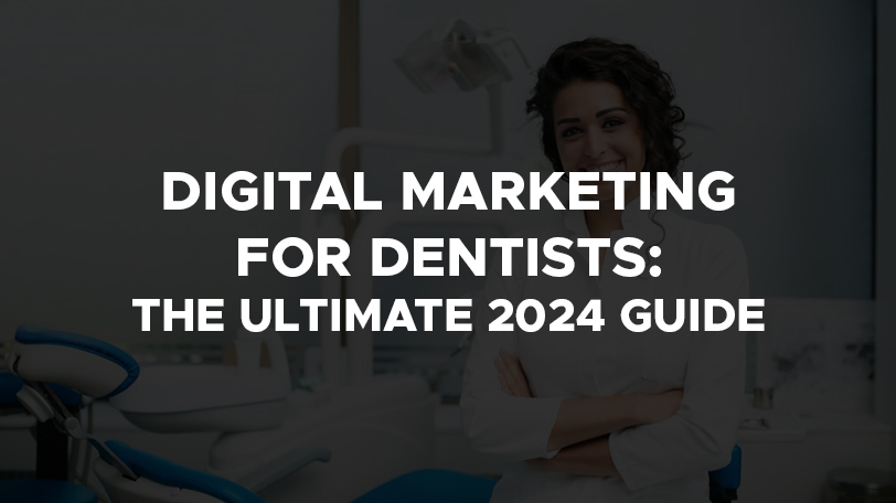 Digital Marketing for Dentists: The Ultimate 2024 Guide