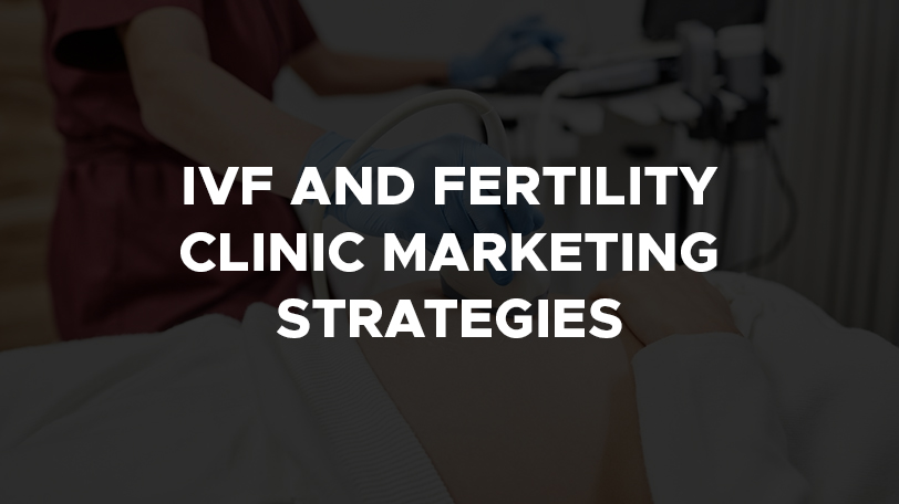 IVF and Fertility Clinic Marketing Strategies