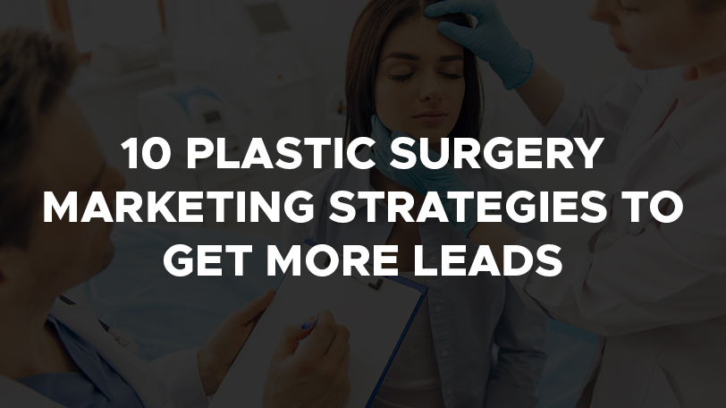 10 Plastic Surgery Marketing Strategies To Get More Leads