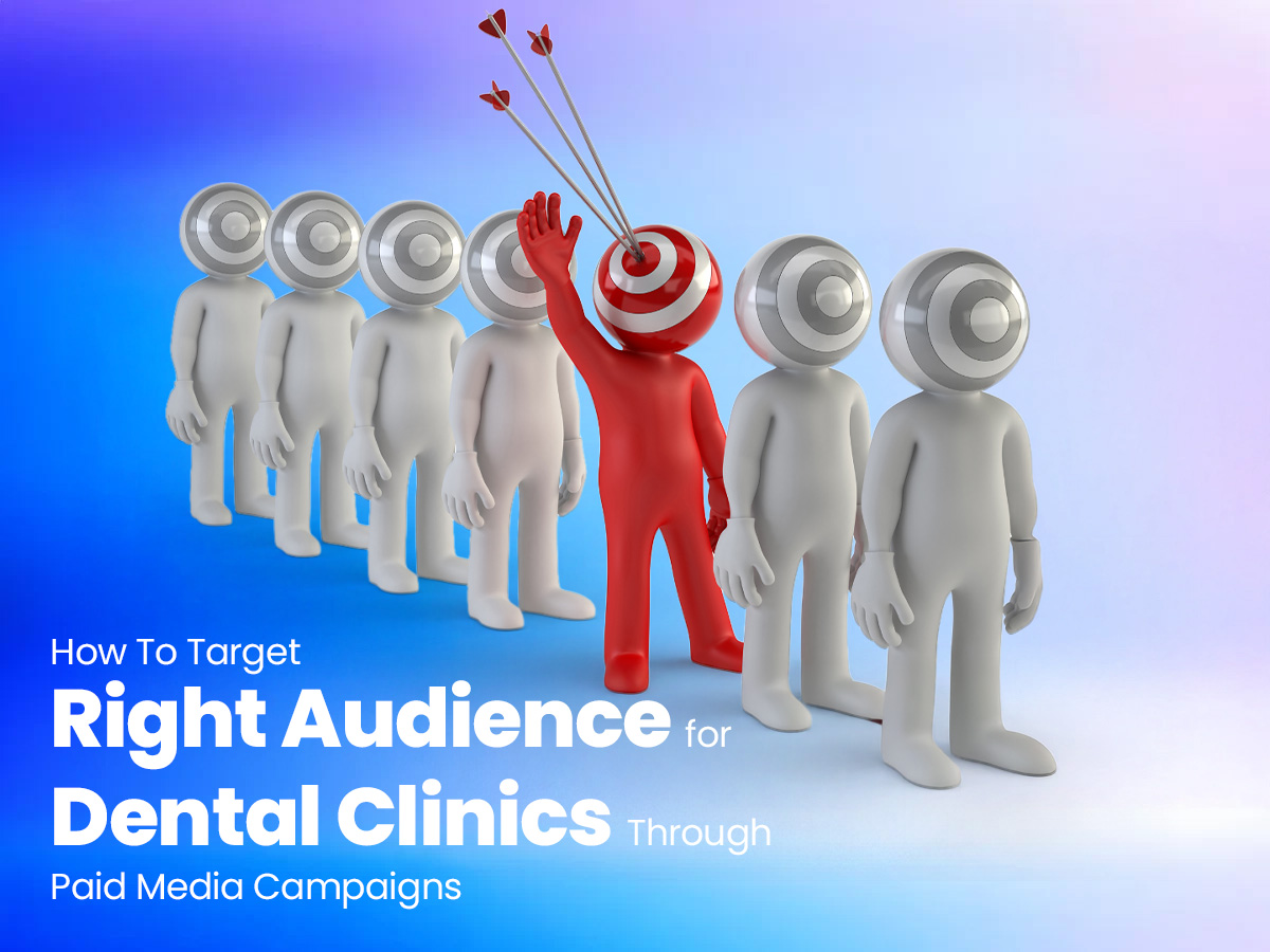 How To Target Right Audience for Dental Clinics Through Paid Media Campaigns